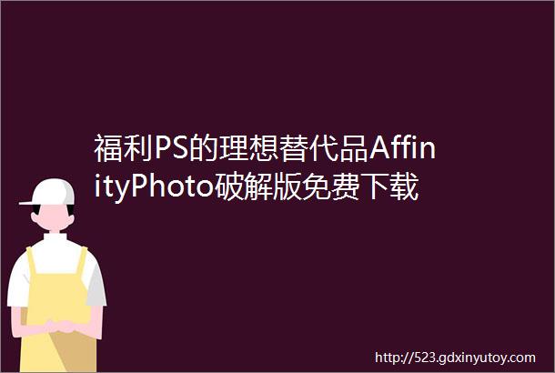 福利PS的理想替代品AffinityPhoto破解版免费下载